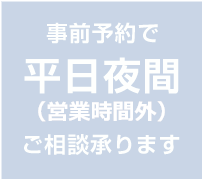 事前予約で平日夜間(営業時間外)ご相談承ります